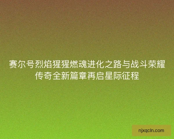 赛尔号烈焰猩猩燃魂进化之路与战斗荣耀传奇全新篇章再启星际征程
