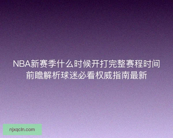 NBA新赛季什么时候开打完整赛程时间前瞻解析球迷必看权威指南最新