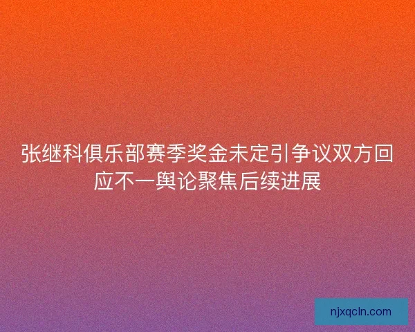 张继科俱乐部赛季奖金未定引争议双方回应不一舆论聚焦后续进展